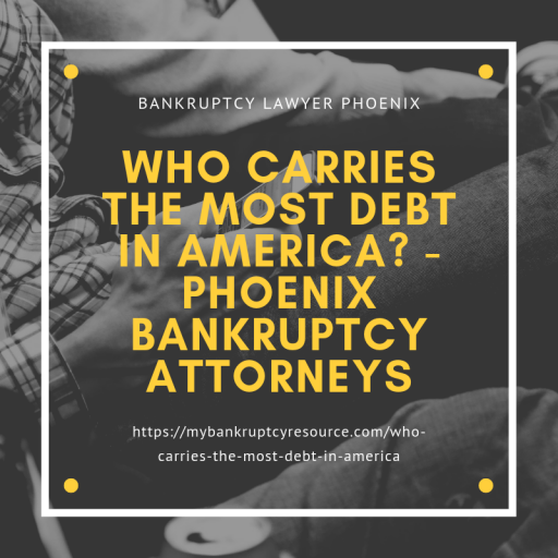 Who Carries the Most Debt in America Phoenix Bankruptcy Attorneys