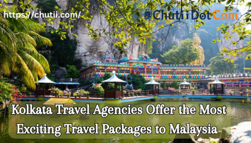 Kolkata Travel Agencies Offer the Most Exciting Travel Packages to Malaysia