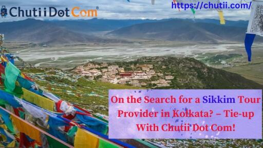 On the Search for a Sikkim Tour Provider in Kolkata? – Tie-up With Chutii Dot Com!