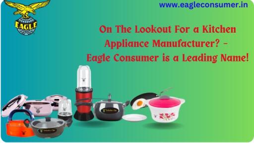 On The Lookout For a Kitchen Appliance Manufacturer? – Eagle Consumer is a Leading Name!