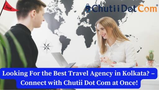 Looking For the Best Travel Agency in Kolkata? – Connect With Chutii Dot Com at Once!