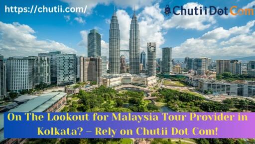On The Lookout for Malaysia Tour Provider in Kolkata? – Rely on Chutii Dot Com!