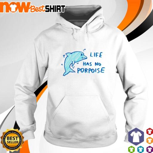 Life has no porpoise Dolphin shirt hoodie.jpg