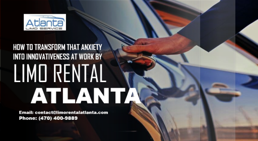How to Transform that Anxiety into Innovativeness at Work by Limo Rental Atlanta