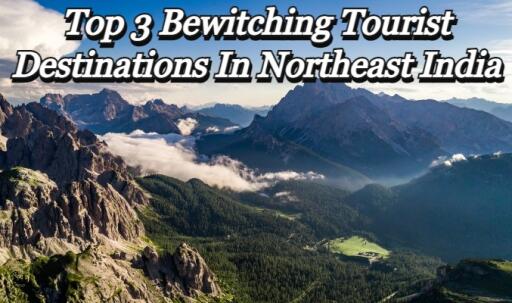Top 3 Bewitching Tourist Destinations in Northeast India