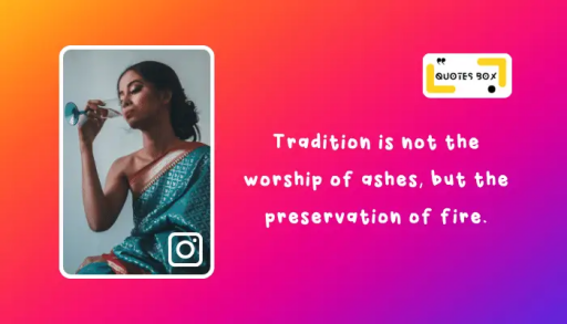 14. Tradition is not the worship of ashes, but the preservation of fire